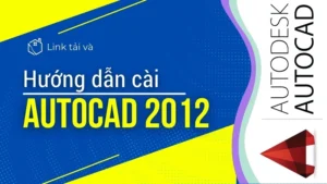 Tải AutoCAD Miễn Phí – Hướng dẫn chi tiết cài đặt, kích hoạt và sử dụng phần mềm